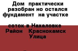Дом (практически разобран,но остался фундамент) на участке 12 соток в Нахаловке  › Район ­ Краснокамск › Улица ­ Январская › Дом ­ 42 › Цена ­ 1 300 000 - Пермский край, Краснокамск г. Недвижимость » Дома, коттеджи, дачи продажа   